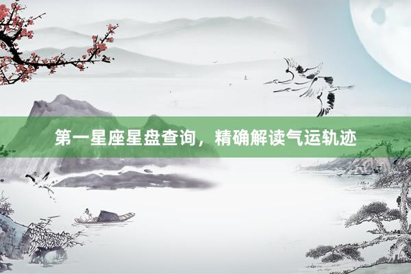 第一星座星盘查询，精确解读气运轨迹