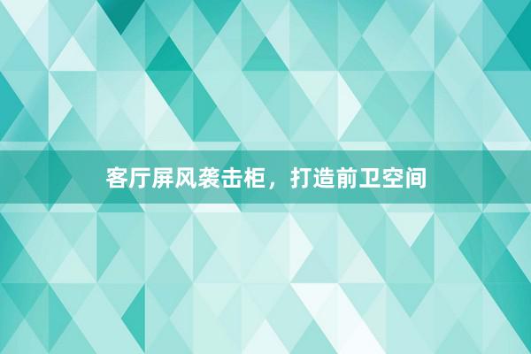 客厅屏风袭击柜，打造前卫空间