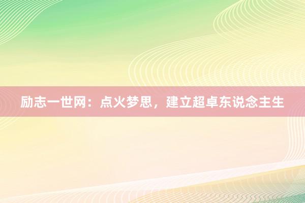 励志一世网：点火梦思，建立超卓东说念主生