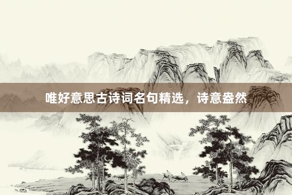 唯好意思古诗词名句精选,诗意盎然